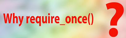 Why require_once ?